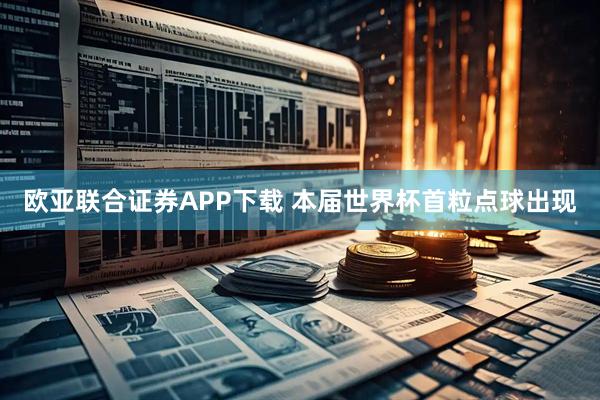 欧亚联合证券APP下载 本届世界杯首粒点球出现