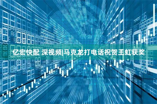 亿宏快配 深视频|马克龙打电话祝贺王虹获奖