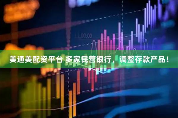 美通美配资平台 多家民营银行，调整存款产品！
